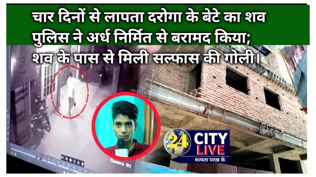 चार दिनों से लापता दरोगा के बेटे का शव पुलिस ने अर्ध निर्मित से बरामद किया; शव के पास से मिली सल्फास की गोली।