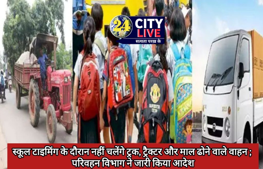 स्कूल टाइमिंग के दौरान नहीं चलेंगे ट्रक, ट्रैक्टर व माल ढोने वाले वाहन ; परिवहन विभाग ने जारी किया आदेश