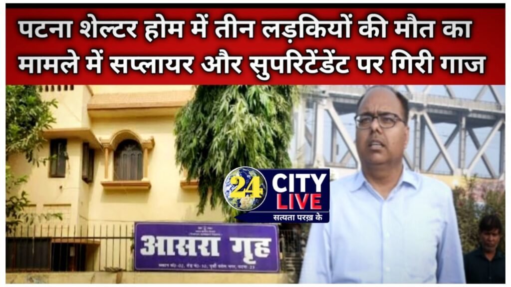 पटना शेल्टर होम में तीन लड़कियों की मौत के मामले में DM को सौंपी जांच रिर्पोट; सप्लायर और सुपरिटेंडेंट पर गिरी गाज।
