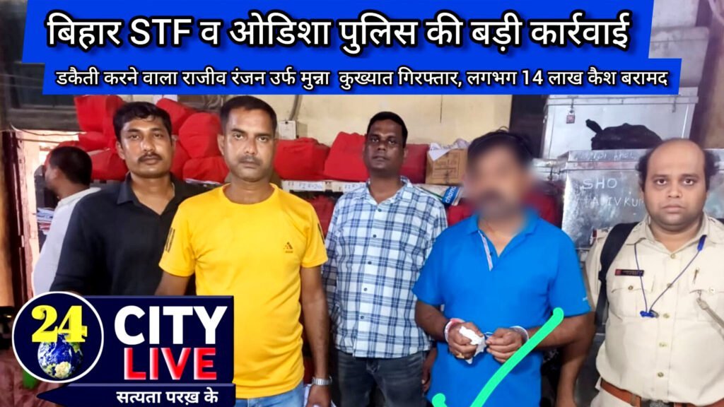 बिहार STF व ओडिशा पुलिस की बड़ी कार्रवाई, डकैती करने वाला राजीव रंजन उर्फ मुन्ना  कुख्यात गिरफ्तार, लगभग 14 लाख कैश बरामद