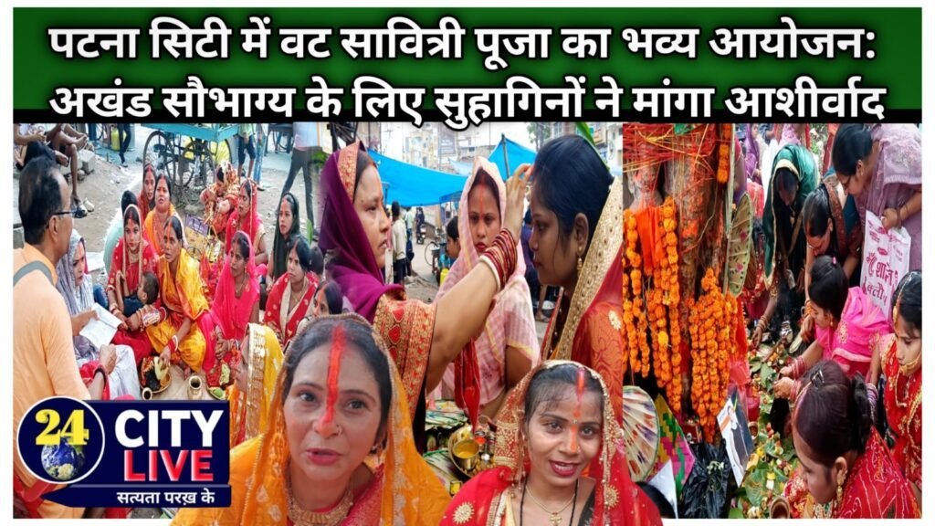 पटना सिटी में वट सावित्री पूजा का भव्य आयोजन: अखंड सौभाग्य के लिए सुहागिनों ने मांगा आशीर्वाद