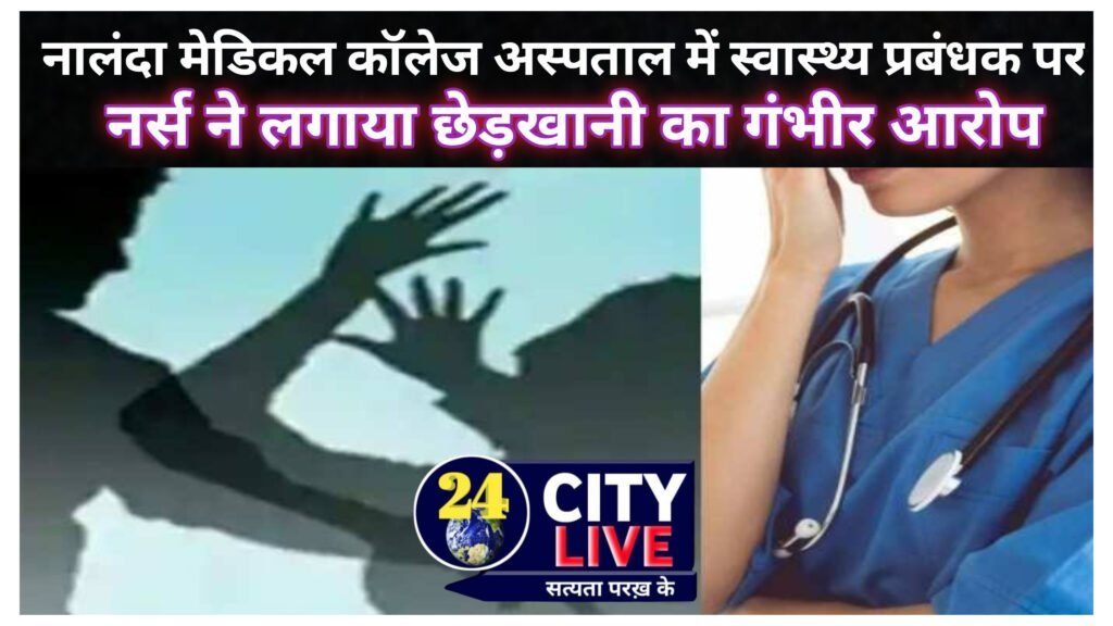 नालंदा मेडिकल कॉलेज अस्पताल में स्वास्थ्य प्रबंधक पर नर्स ने लगाया छेड़खानी का गंभीर आरोप