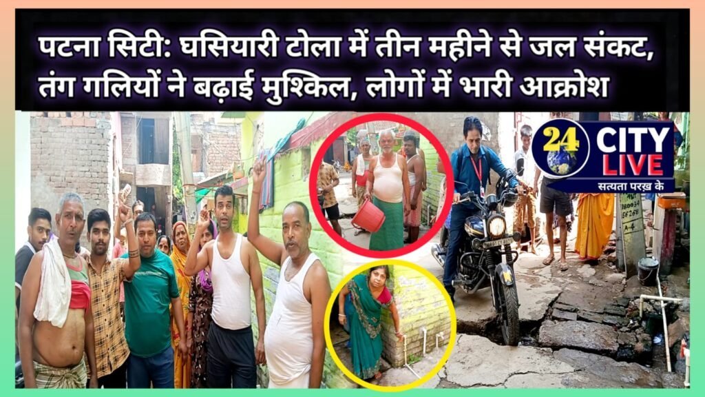 पटना सिटी:घसियारी टोला में तीन महीने से जल संकट, तंग गलियों ने बढ़ाई मुश्किल, लोगों में भारी आक्रोश