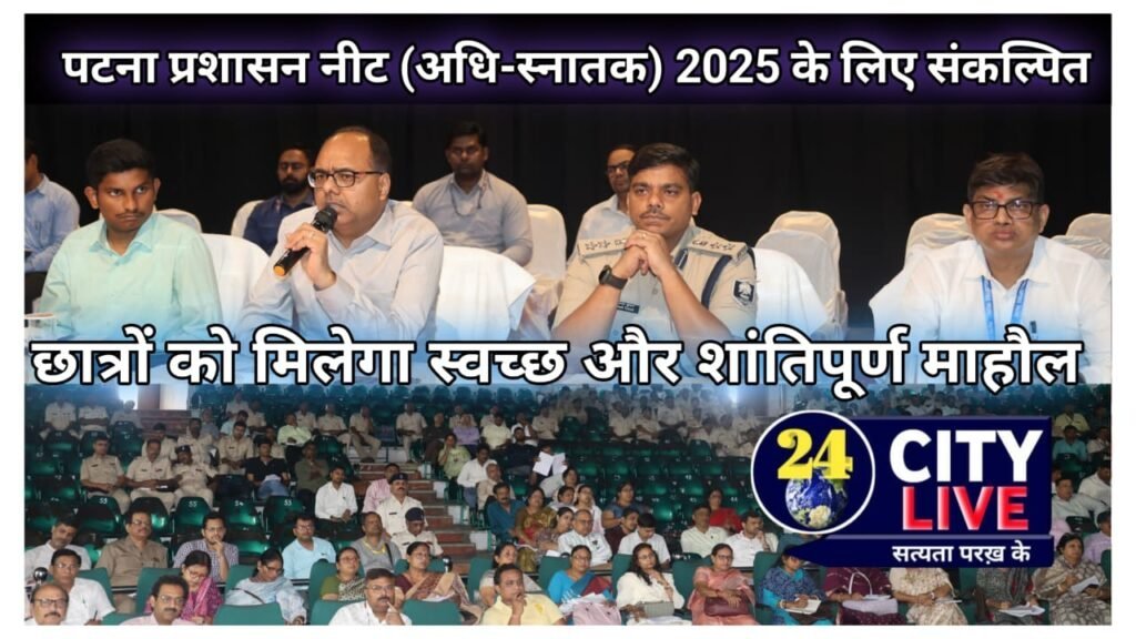 पटना प्रशासन नीट (अधि-स्नातक) 2025 के लिए संकल्पित: छात्रों को मिलेगा स्वच्छ और शांतिपूर्ण माहौल