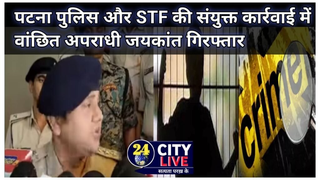 पटना पुलिस और STF की संयुक्त कार्रवाई में वांछित अपराधी जयकांत गिरफ्तार