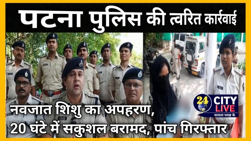 पटना पुलिस की त्वरित कार्रवाई: नवजात शिशु का अपहरण, 20 घंटे में सकुशल बरामद, पांच गिरफ्तार