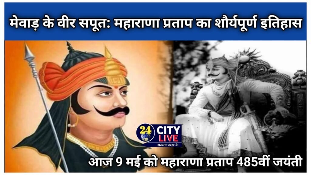 आज:485वीं जयंती/मेवाड़ के वीर सपूत: महाराणा प्रताप का शौर्यपूर्ण इतिहास