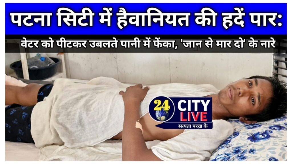पटना सिटी में हैवानियत की हदें पार: वेटर को पीटकर उबलते पानी में फेंका, ‘जान से मार दो’ के नारे; हालत में सुधार, अभी भी इलाज जारी