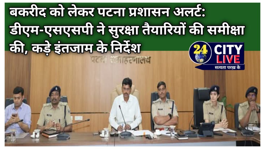 बकरीद को लेकर पटना प्रशासन अलर्ट: डीएम-एसएसपी ने सुरक्षा तैयारियों की समीक्षा की, कड़े इंतजाम के निर्देश