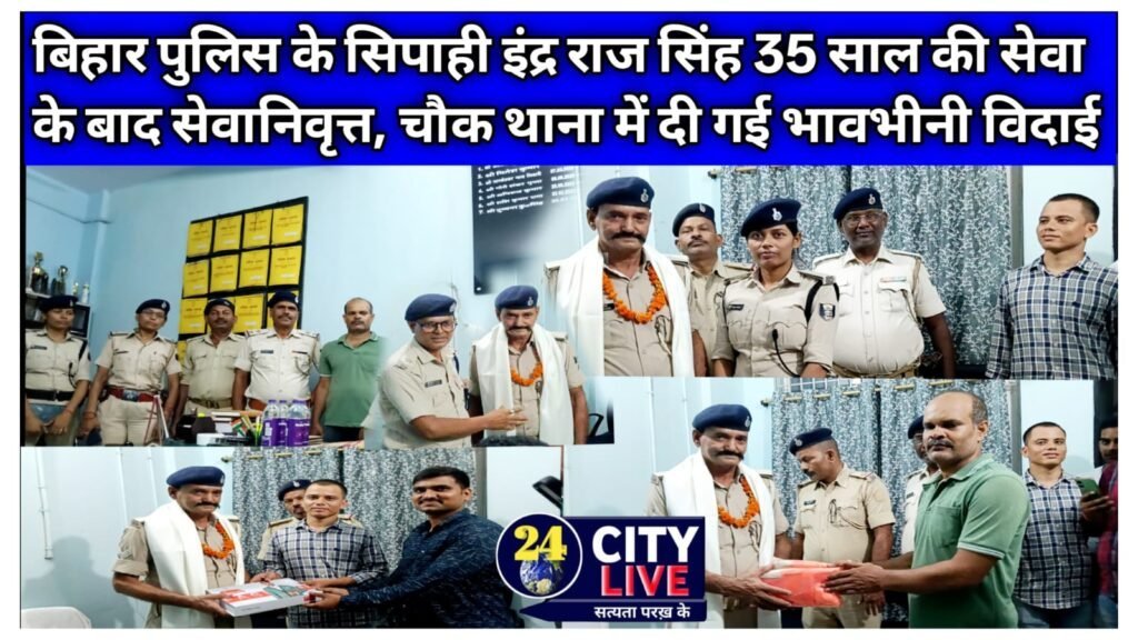 बिहार पुलिस के सिपाही इंद्र राज सिंह 35 साल की सेवा के बाद सेवानिवृत्त, चौक थाना में दी गई भावभीनी विदाई