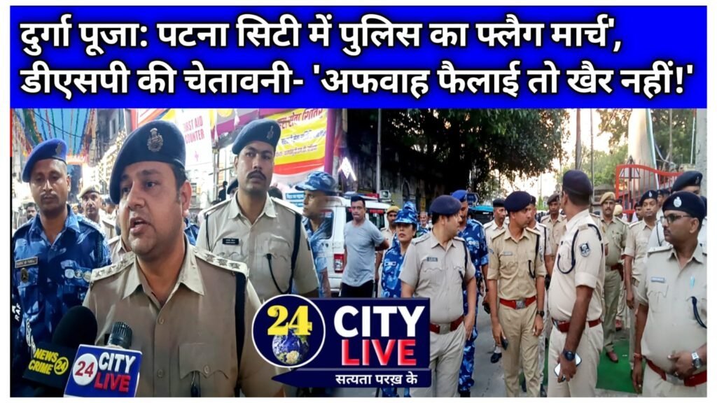 दुर्गा पूजा: पटना सिटी में पुलिस का फ्लैग मार्च’, डीएसपी की चेतावनी- ‘अफवाह फैलाई तो खैर नहीं!’