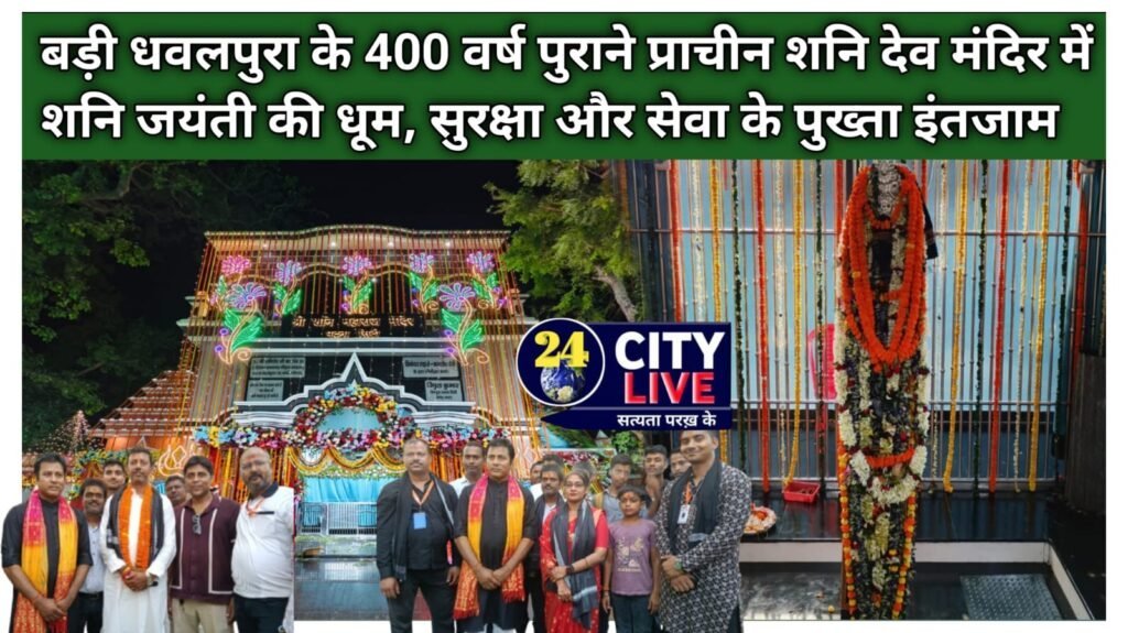 बड़ी धवलपुरा के 400 वर्ष पुराने प्राचीन शनि देव मंदिर में शनि जयंती की धूम, सुरक्षा और सेवा के पुख्ता इंतजाम