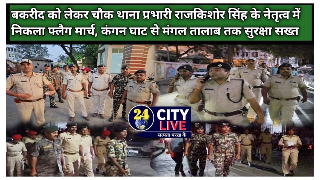 बकरीद को लेकर चौक थाना प्रभारी राजकिशोर सिंह के नेतृत्व में निकला फ्लैग मार्च, कंगन घाट से मंगल तालाब तक सुरक्षा सख्त