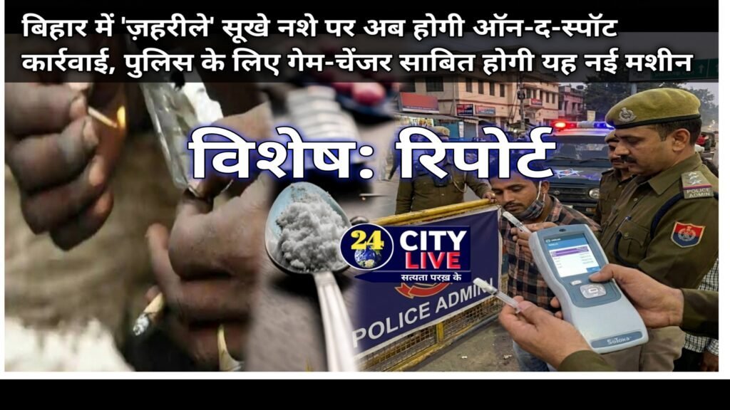 विशेष रिपोर्ट: बिहार में ‘ज़हरीले’ सूखे नशे पर अब होगी ऑन-द-स्पॉट कार्रवाई, पुलिस के लिए गेम-चेंजर साबित होगी यह नई मशीन