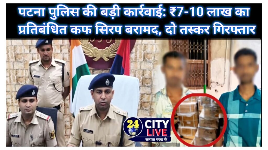 पटना पुलिस की बड़ी कार्रवाई: ₹7-10 लाख का प्रतिबंधित कफ सिरप बरामद, दो तस्कर गिरफ्तार