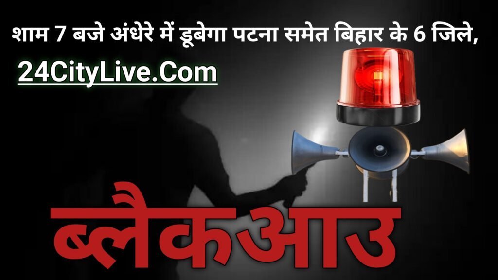 सावधान! आज शाम 7 बजे अंधेरे में डूबेगा पटना समेत बिहार के 6 जिले, जानें क्या है वजह
