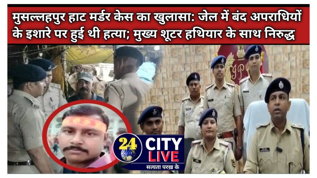 मुसल्लहपुर हाट मर्डर केस का खुलासा: जेल में बंद अपराधियों के इशारे पर हुई थी हत्या; मुख्य शूटर हथियार के साथ निरुद्ध