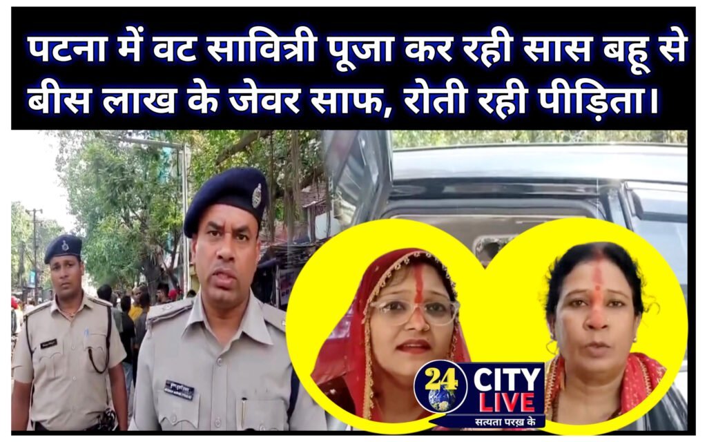 पटना में वट सावित्री पूजा कर रही सास बहू से बीस लाख के जेवर साफ, रोती रही पीड़िता।