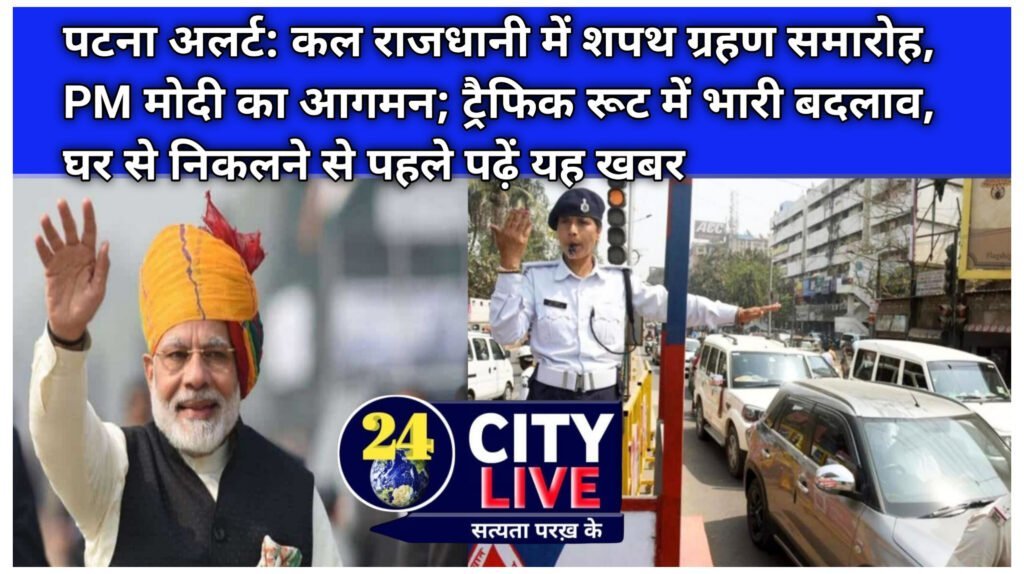 पटना अलर्ट: कल राजधानी में शपथ ग्रहण समारोह, PM मोदी का आगमन; ट्रैफिक रूट में भारी बदलाव, घर से निकलने से पहले पढ़ें यह खबर