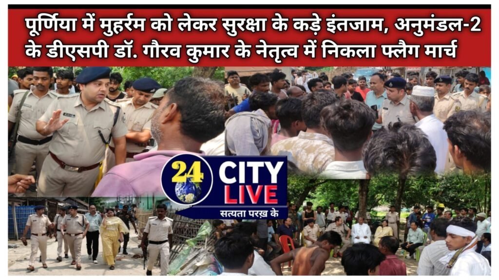 पूर्णिया में मुहर्रम को लेकर सुरक्षा के कड़े इंतजाम, अनुमंडल-2 के डीएसपी डॉ. गौरव कुमार के नेतृत्व में निकला फ्लैग मार्च