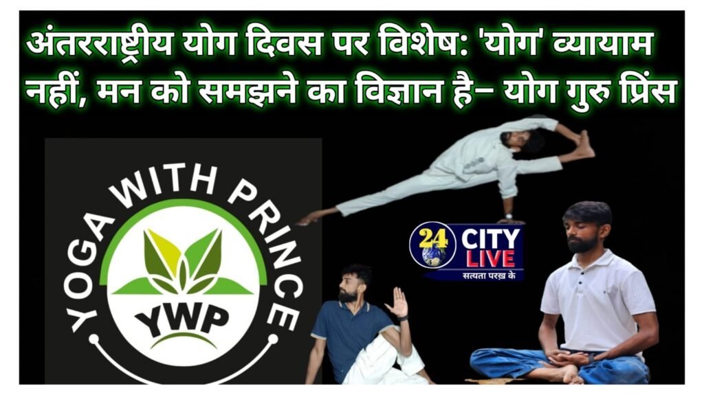 अंतरराष्ट्रीय योग दिवस पर विशेष: ‘योग’ व्यायाम नहीं, मन को समझने का विज्ञान है– योग गुरु प्रिंस