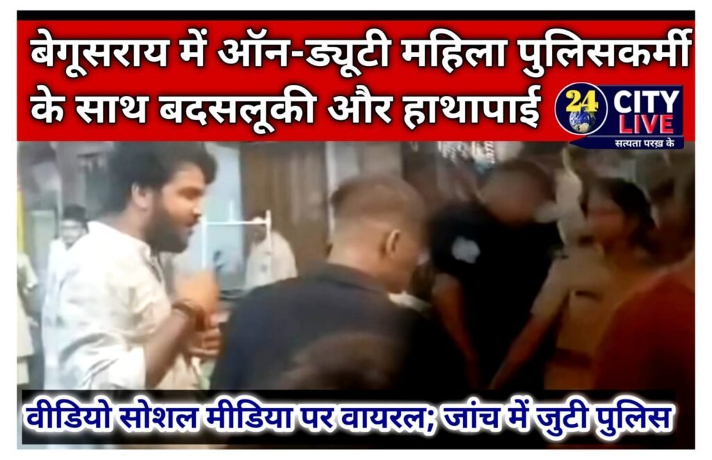 बेगूसराय: ऑन-ड्यूटी महिला पुलिसकर्मी के साथ बदसलूकी और हाथापाई, वीडियो सोशल मीडिया पर वायरल; जांच में जुटी पुलिस