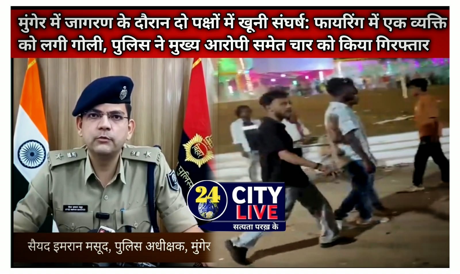 मुंगेर में जागरण के दौरान दो पक्षों में खूनी संघर्ष: फायरिंग में एक व्यक्ति को लगी गोली, पुलिस ने मुख्य आरोपी समेत चार को किया गिरफ्तार